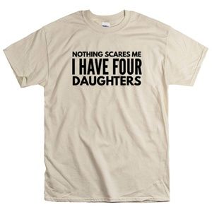 Nothing Scares Me I Have Four Daughters Unisex Tee
